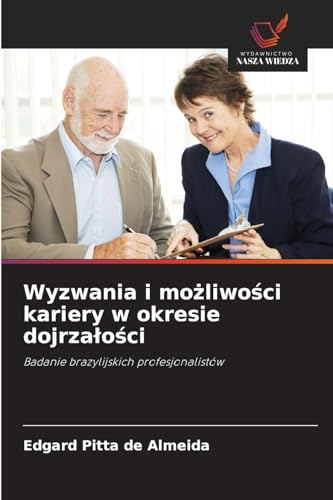 Wyzwania i mo¿liwo¿ci kariery w okresie dojrza¿o¿ci: Badanie brazylijskich profesjonalistów von Wydawnictwo Nasza Wiedza
