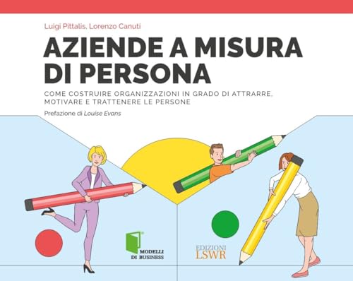 Aziende a misura di persona. Immaginare, progettare e realizzare organizzazioni in grado di attrarre e trattenere i migliori talenti (Modelli di business) von Edizioni LSWR