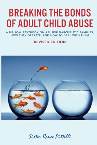 Breaking the Bonds of Adult Child Abuse: A Biblical Textbook on Abusive Narcissistic Families, How They Operate, and How to Deal With Them (New Revised Edition)