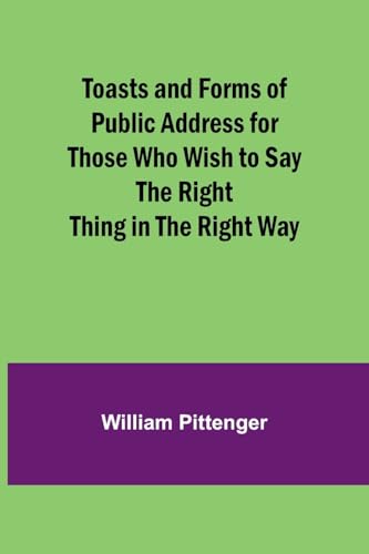 Toasts and Forms of Public Address for Those Who Wish to Say the Right Thing in the Right Way von Alpha Edition