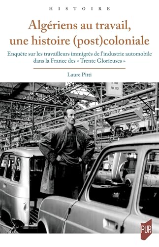 Algériens au travail, une histoire (post)coloniale: Enquête sur les travailleurs immigrés de l'industrie automobile dans la France des « Trente Glorieuses » von PU RENNES