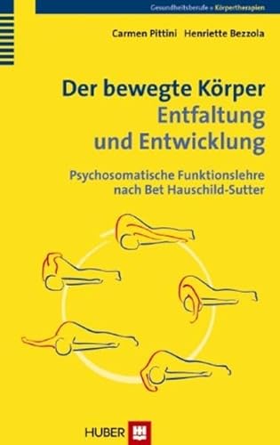 Der bewegte Körper – Entfaltung und Entwicklung: Psychosomatische Funktionslehre nach Bet Hauschild-Sutter