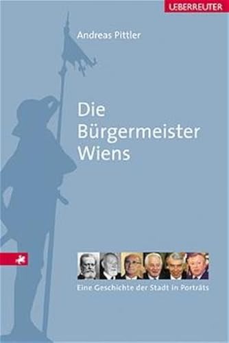 Die Bürgermeister Wiens: Eine Geschichte der Stadt in Portraits