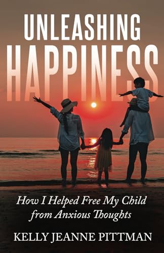 Unleashing Happiness: How I Helped Free My Child from Anxious Thoughts von Self Publishing