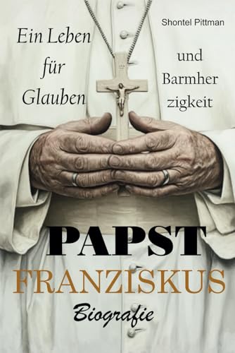 Papst Franziskus Biografie: Ein Leben für Glauben und Barmherzigkeit von Independently published