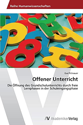 Offener Unterricht: Die Öffnung des Grundschulunterrichts durch freie Lernphasen in der Schuleingangsphase von AV Akademikerverlag
