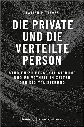 Die private und die verteilte Person: Studien zu Personalisierung und Privatheit in Zeiten der Digitalisierung (Digitale Soziologie) von Transcript Verlag