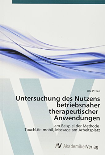 Untersuchung des Nutzens betriebsnaher therapeutischer Anwendungen: am Beispiel der Methode TouchLife-mobil, Massage am Arbeitsplatz