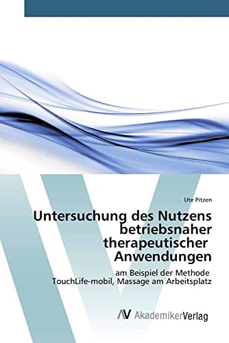 Untersuchung des Nutzens betriebsnaher therapeutischer Anwendungen: am Beispiel der Methode TouchLife-mobil, Massage am Arbeitsplatz Untersuchung des Nutzens betriebsnaher therapeutischer Anwendungen: am Beispiel der Methode TouchLife-mobil, Massage am Arbeitsplatz