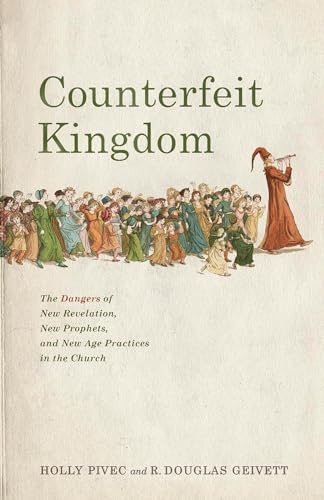 Counterfeit Kingdom: The Dangers of New Revelation, New Prophets, and New Age Practices in the Church