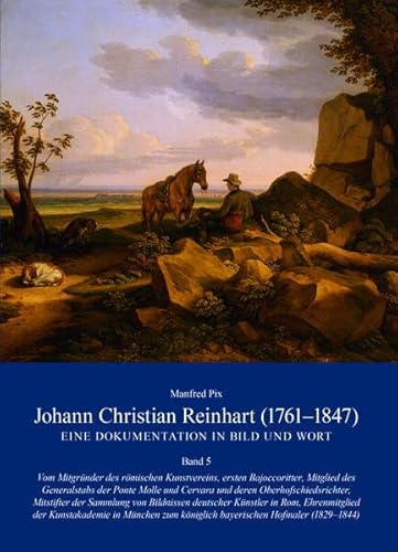 Johann Christian Reinhart (1761-1847). Eine Dokumentation in Bild und Wort: Band 5: Vom Mitbegründer des römischen Kunstvereins, ersten Bajoccoritter, ... Eine Dokumentation in Bild und Wort)
