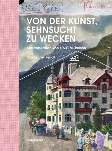 Von der Kunst, Sehnsucht zu wecken: Ansichtskarten von F.A.C.M. Reisch (Ötztaler Museen Schriften) von Studien Verlag