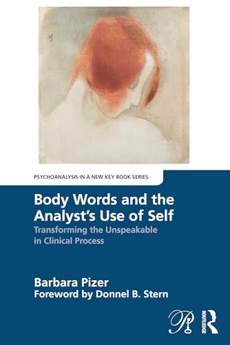 Body Words and the Analyst’s Use of Self: Transforming the Unspeakable in Clinical Process (Psychoanalysis in a New Key Book)