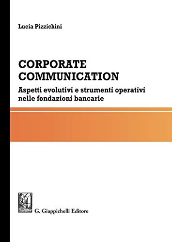 Corporate communication. Aspetti evolutivi e strumenti operativi nelle fondazioni bancarie von Giappichelli