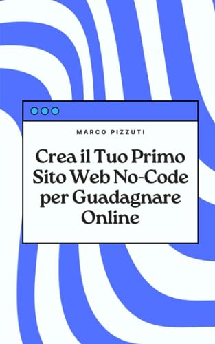 Crea il Tuo Primo Sito Web No-Code per Guadagnare Online: Una guida pratica per realizzare il tuo primo sito web senza scrivere codice von Independently published