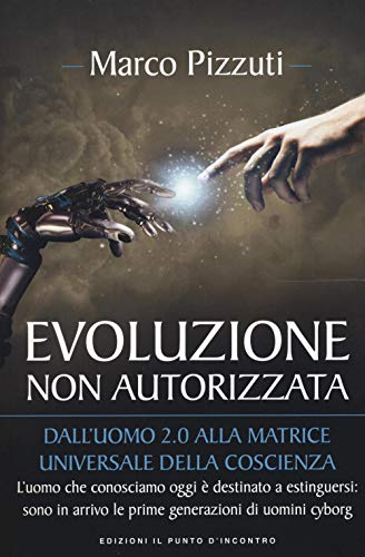 Evoluzione non autorizzata. Dall'uomo 2.0 alla matrice universale della coscienza (Attualità)