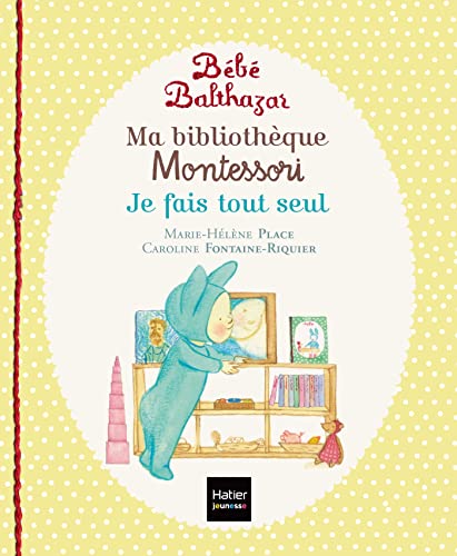 Bébé Balthazar - Ma bibliothèque Montessori - Je fais tout seul 0/3 ans: Tome 2, Je fais tout seul. Marche tout seul ; Tout propre ; A table von HATIER JEUNESSE