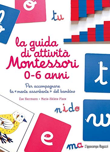 La guida di attività Montessori 0-6 anni. Per accompagnare la «mente assorbente» del bambino La guida di attività Montessori 0-6 anni. Per accompagnare la «mente assorbente» del bambino