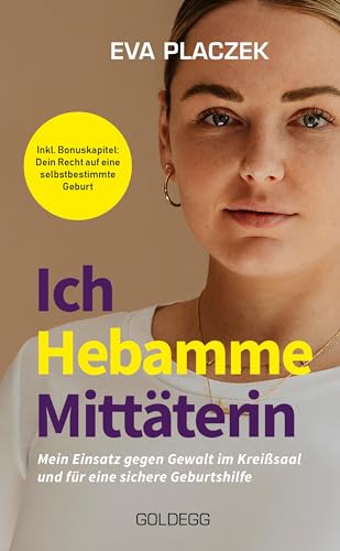 Ich, Hebamme, Mittäterin: Mein Einsatz gegen Gewalt im Kreißsaal und für eine sichere Geburtshilfe von GOLDEGG VERLAG