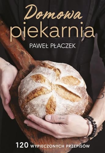 Domowa piekarnia: 120 wypieczonych przepisów