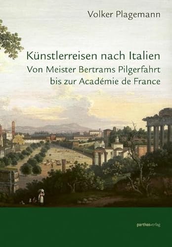 Künstlerreisen nach Italien: Von Meister Bertrams Pilgerreise bis zur Académie de France