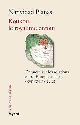 Koukou, le royaume enfoui: Enquête sur les relations entre Europe et Islam (XVIIe-XVIIe siècle)