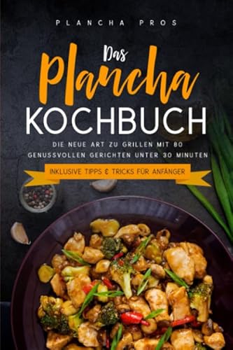 Das Plancha Kochbuch: Die neue Art zu Grillen mit 80 genussvollen Gerichten unter 30 Minuten - Inklusive Tipps & Tricks für Anfänger von Independently published