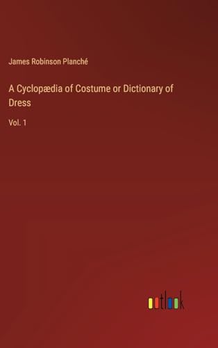 A Cyclopædia of Costume or Dictionary of Dress: Vol. 1 von Outlook Verlag