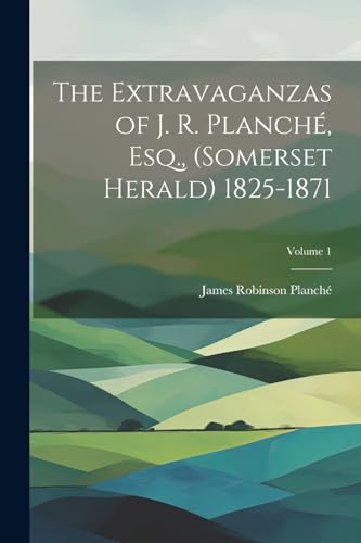 The Extravaganzas of J. R. Planché, Esq., (Somerset Herald) 1825-1871; Volume 1 von Legare Street Press