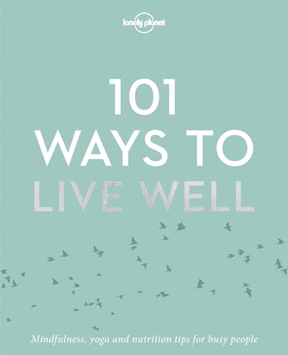 Lonely Planet 101 Ways to Live Well: Mindfulness, yoga und nutrition tips for busy people Lonely Planet 101 Ways to Live Well: Mindfulness, yoga und nutrition tips for busy people