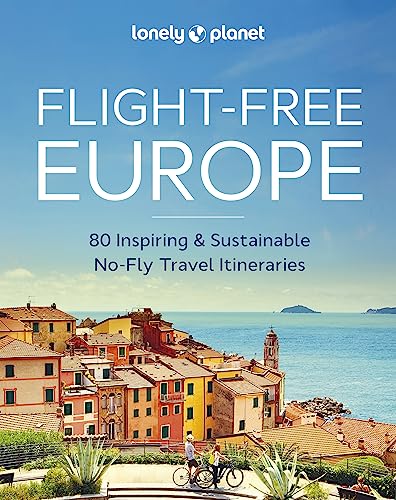 Lonely Planet Flight-Free Europe: 80 Inspiring & Sustainable No-fly Travel Itineraries