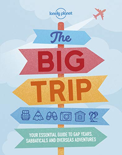 Lonely Planet The Big Trip: Your essential guide to gap years, sabbaticals and overseas adventures Lonely Planet The Big Trip: Your essential guide to gap years, sabbaticals and overseas adventures