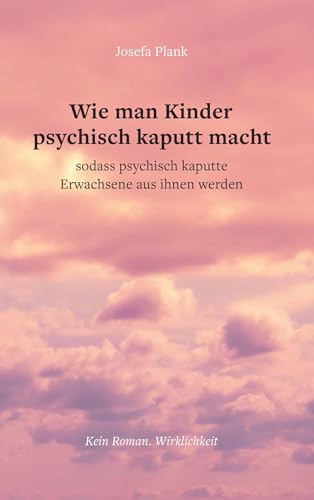 Wie man Kinder psychisch kaputt macht: sodass psychisch kaputte Erwachsene aus ihnen werden von Buchschmiede von Dataform Media GmbH