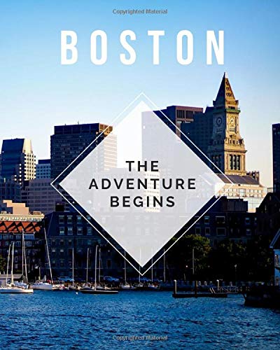 Boston - The Adventure Begins: Trip Planner & Boston Travel Journal Notebook To Plan Your Next Vacation In Detail Including Itinerary, Checklists, Calendar, Flight, Hotels & more