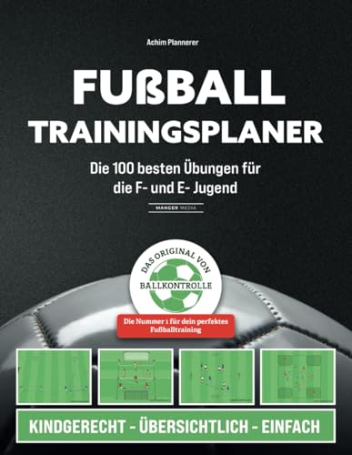 Fußball Trainingsplaner: Die 100 besten Übungen für die F- und E- Jugend