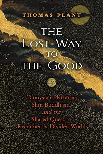 The Lost Way to the Good: Dionysian Platonism, Shin Buddhism, and the Shared Quest to Reconnect a Divided World von Angelico Press