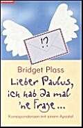 Lieber Paulus, ich hab mal 'ne Frage ... Korrespondenzen mit einem Apostel Lieber Paulus, ich hab mal 'ne Frage ... Korrespondenzen mit einem Apostel