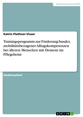Trainingsprogramm zur Förderung basaler, mobilitätsbezogener Alltagskompetenzen bei älteren Menschen mit Demenz im Pflegeheim Trainingsprogramm zur Förderung basaler, mobilitätsbezogener Alltagskompetenzen bei älteren Menschen mit Demenz im Pflegeheim