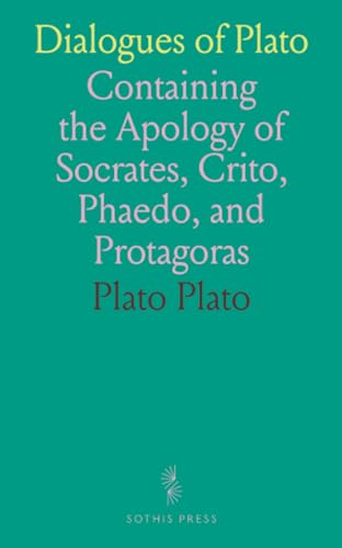 Dialogues of Plato: Containing the Apology of Socrates, Crito, Phaedo, and Protagoras von Sothis Press
