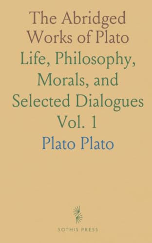 The Abridged Works of Plato: Life, Philosophy, Morals, and Selected Dialogues von Sothis Press