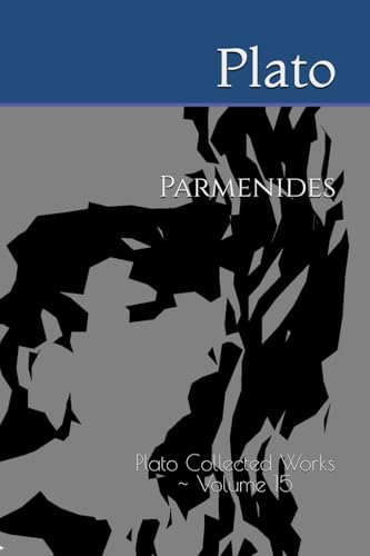 Parmenides: Plato Collected Works ~ Volume 15 Parmenides: Plato Collected Works ~ Volume 15