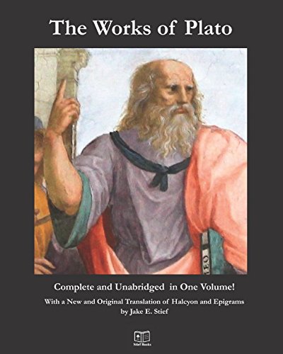 The Works of Plato: Complete and Unabridged in One Volume: With a New and Original Translation of Halcyon and Epigrams by Jake E. Stief