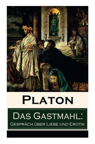 Das Gastmahl: Gespräch über Liebe und Erotik: Das Symposion - Dialog über den Eros von E-Artnow