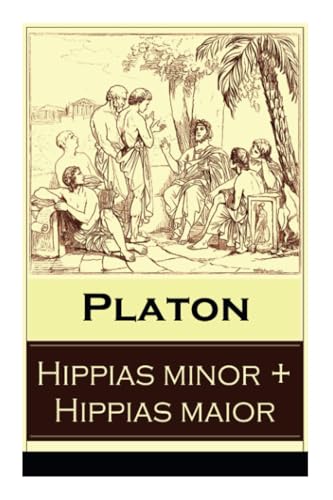 Hippias minor + Hippias maior: Dialoge über Moralvorstellungen, Lügen und Definition des "Schönen"