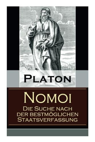 Nomoi - Die Suche nach der bestmöglichen Staatsverfassung: Staatstheorie: Das Ziel der Gesetzgebung + Lehren aus der Geschichte + Die Staatsgründung + Die staatliche und soziale Ordnung Nomoi - Die Suche nach der bestmöglichen Staatsverfassung: Staatstheorie: Das Ziel der Gesetzgebung + Lehren aus der Geschichte + Die Staatsgründung + Die staatliche und soziale Ordnung