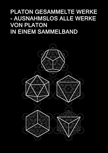 Platon Gesammelte Werke - Ausnahmslos Alle Werke von Platon In einem Sammelband: Sokrates Verteidigung, Kriton, Protagoras, Ion, Laches, Gorgias, ... Sophist, Philebos, Timaios, Kritias