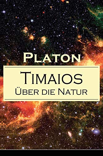 Timaios - Über die Natur: Seiendes + Der Entstehungsgrund und die Einzigkeit des Kosmos + Die Erschaffung des Weltkörpers und der Weltseele + Zeit und ... und der übrigen Lebewesen + Der Raum...