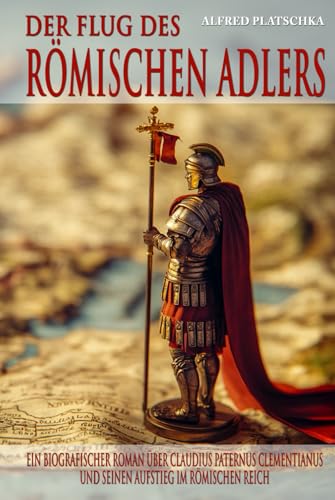 Der Flug des römischen Adlers: Ein biografischer Roman über Claudius Paternus Clementianus und seinen Aufstieg im Römischen Reich von Ek-2 Publishing