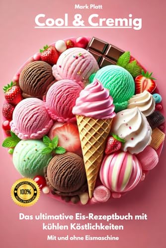 Cool & Cremig - Das ultimative Eis-Rezeptbuch mit kühlen Köstlichkeiten: Mit und ohne Eismaschine