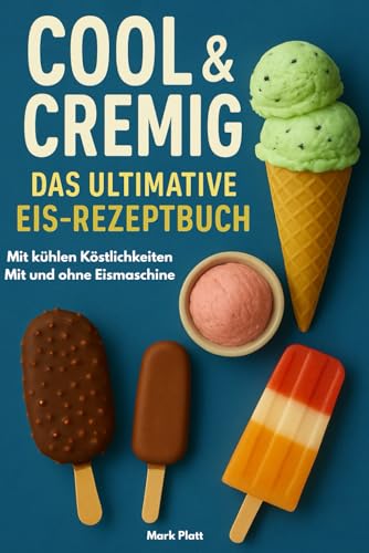 Cool & Cremig - Das ultimative Eis-Rezeptbuch mit kühlen Köstlichkeiten: Mit und ohne Eismaschine von Independently published